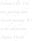 I dream a lot. I do more painting when I’m not painting. It’s in the subconscious.-Andrew Wyeth